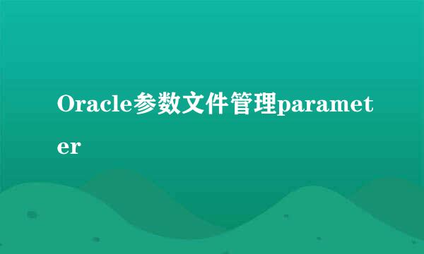 Oracle参数文件管理parameter