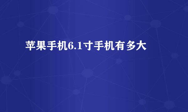 苹果手机6.1寸手机有多大