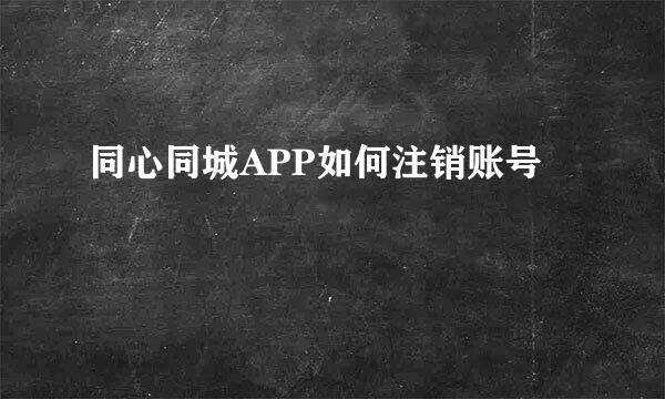 同心同城APP如何注销账号