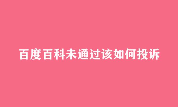 百度百科未通过该如何投诉