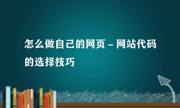 怎么做自己的网页－网站代码的选择技巧