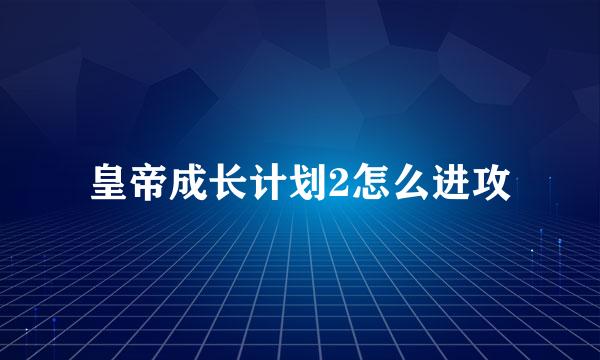 皇帝成长计划2怎么进攻