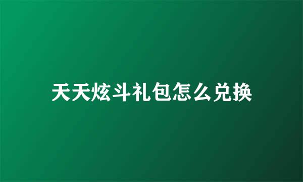 天天炫斗礼包怎么兑换