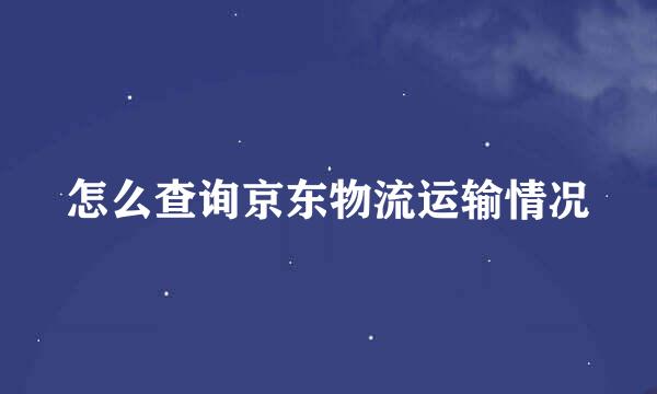 怎么查询京东物流运输情况