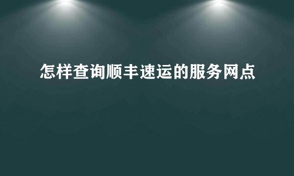 怎样查询顺丰速运的服务网点