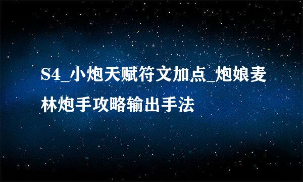 S4_小炮天赋符文加点_炮娘麦林炮手攻略输出手法