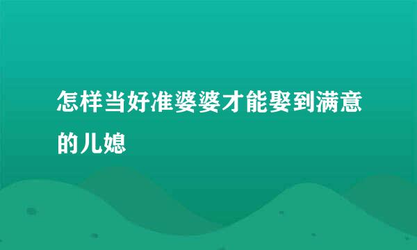 怎样当好准婆婆才能娶到满意的儿媳