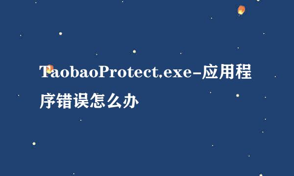 TaobaoProtect.exe-应用程序错误怎么办