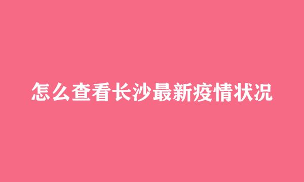 怎么查看长沙最新疫情状况