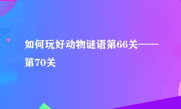 如何玩好动物谜语第66关——第70关