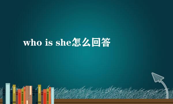 who is she怎么回答