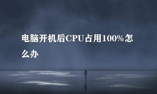 电脑开机后CPU占用100%怎么办