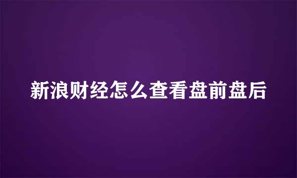 新浪财经怎么查看盘前盘后