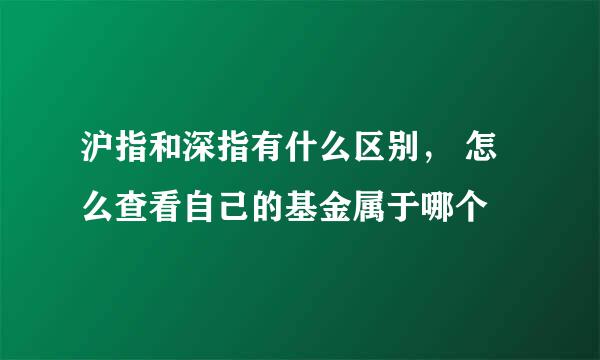 沪指和深指有什么区别， 怎么查看自己的基金属于哪个