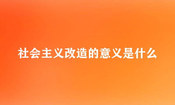 社会主义改造的意义是什么