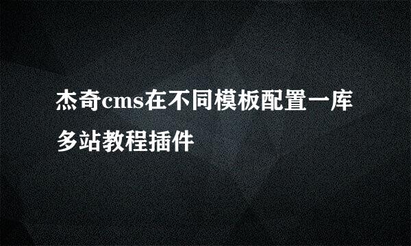 杰奇cms在不同模板配置一库多站教程插件