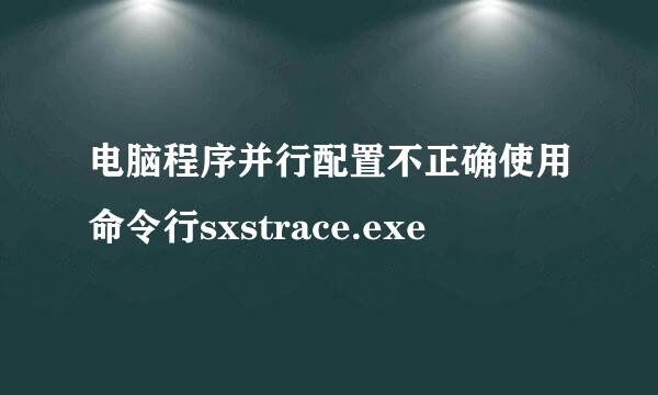 电脑程序并行配置不正确使用命令行sxstrace.exe