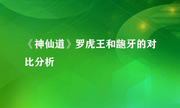 《神仙道》罗虎王和龅牙的对比分析