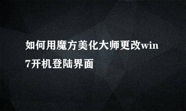 如何用魔方美化大师更改win7开机登陆界面