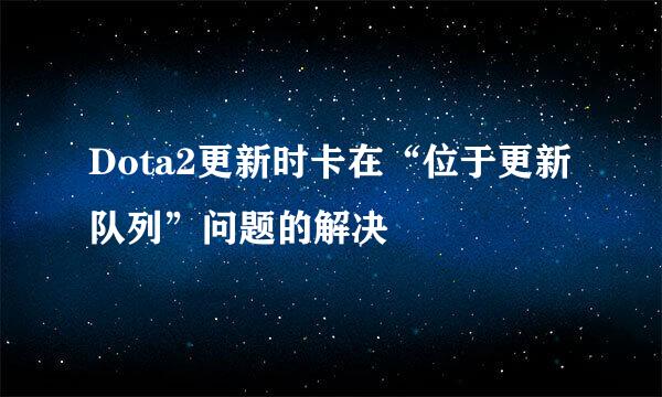 Dota2更新时卡在“位于更新队列”问题的解决