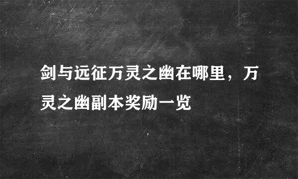 剑与远征万灵之幽在哪里，万灵之幽副本奖励一览