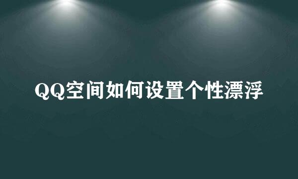 QQ空间如何设置个性漂浮