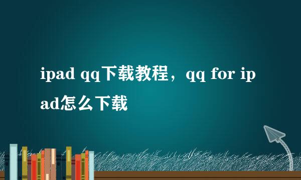 ipad qq下载教程，qq for ipad怎么下载