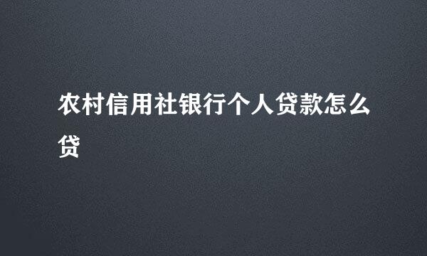 农村信用社银行个人贷款怎么贷