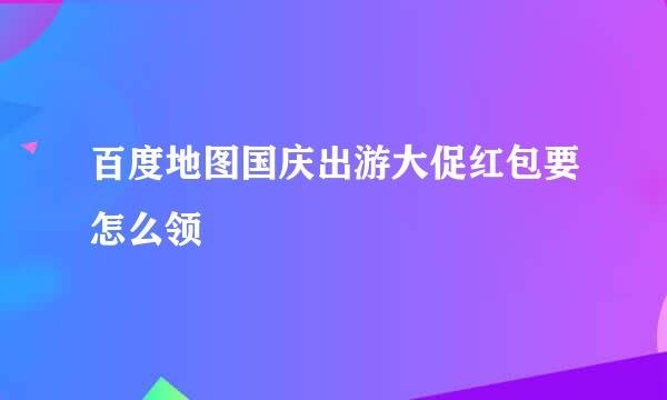 百度地图国庆出游大促红包要怎么领