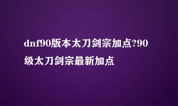 dnf90版本太刀剑宗加点?90级太刀剑宗最新加点