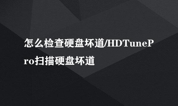 怎么检查硬盘坏道/HDTunePro扫描硬盘坏道