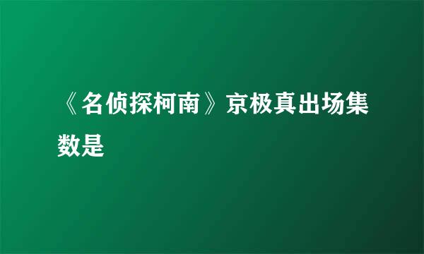 《名侦探柯南》京极真出场集数是