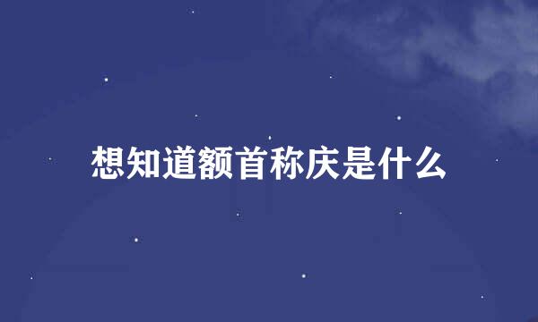 想知道额首称庆是什么