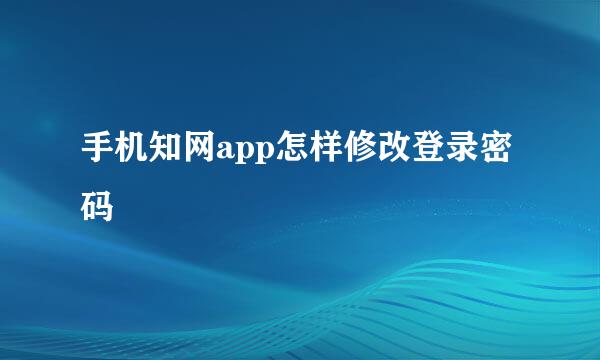 手机知网app怎样修改登录密码