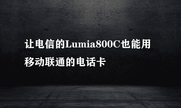 让电信的Lumia800C也能用移动联通的电话卡