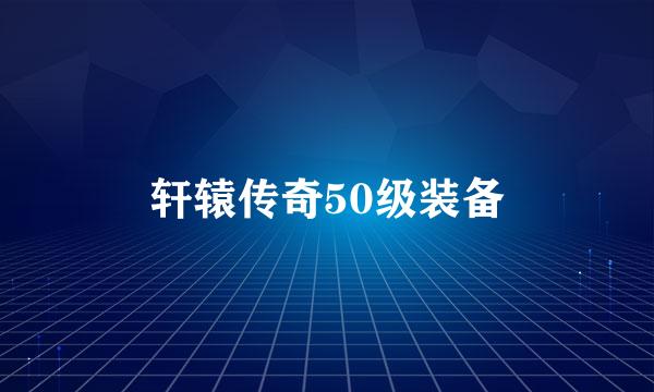 轩辕传奇50级装备