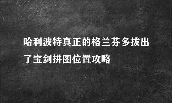 哈利波特真正的格兰芬多拔出了宝剑拼图位置攻略