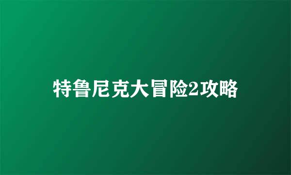 特鲁尼克大冒险2攻略