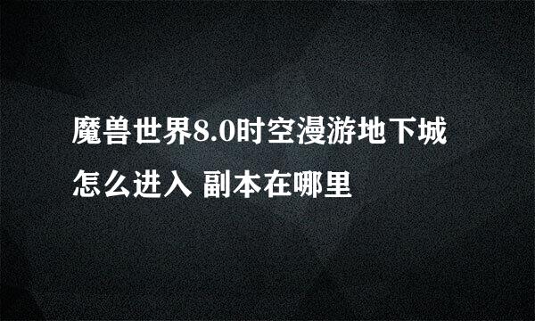 魔兽世界8.0时空漫游地下城怎么进入 副本在哪里