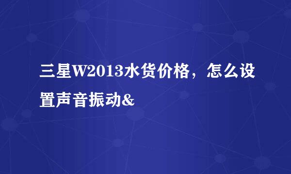 三星W2013水货价格，怎么设置声音振动&