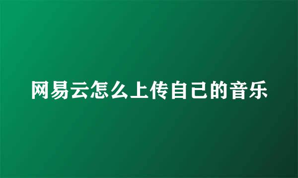 网易云怎么上传自己的音乐