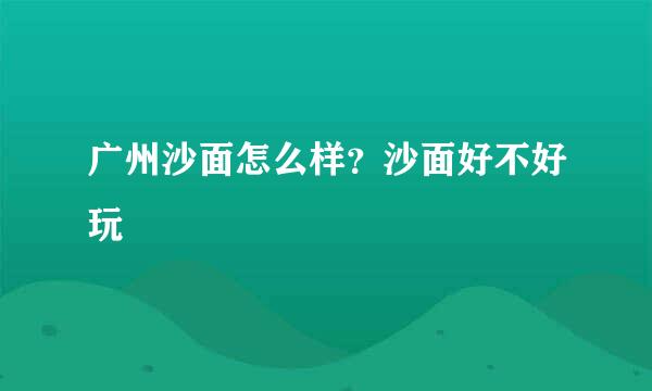 广州沙面怎么样？沙面好不好玩