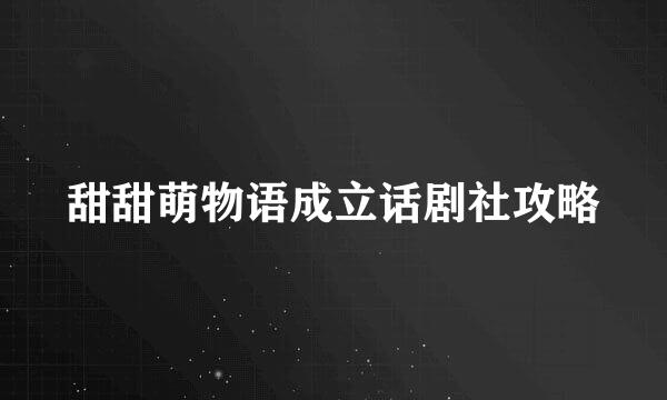 甜甜萌物语成立话剧社攻略