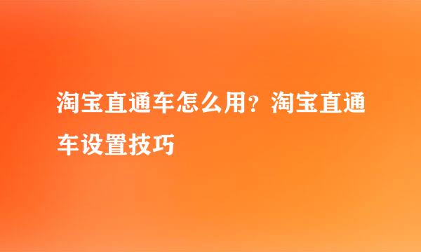 淘宝直通车怎么用？淘宝直通车设置技巧