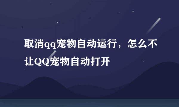 取消qq宠物自动运行，怎么不让QQ宠物自动打开