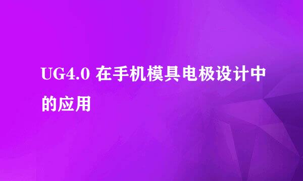 UG4.0 在手机模具电极设计中的应用