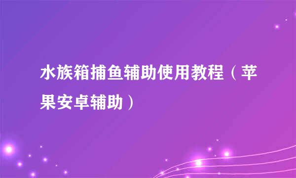 水族箱捕鱼辅助使用教程（苹果安卓辅助）