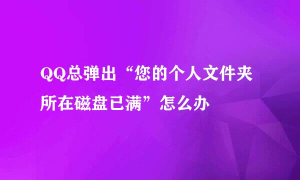 QQ总弹出“您的个人文件夹所在磁盘已满”怎么办