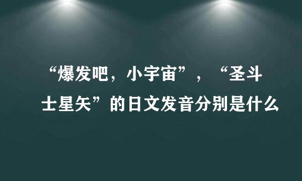 “爆发吧，小宇宙”，“圣斗士星矢”的日文发音分别是什么