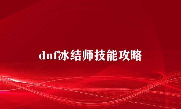 dnf冰结师技能攻略